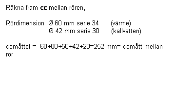 Textruta: Räkna fram cc mellan rören,
Rördimension Ø 60 mm serie 34 (värme)
Ø 42 mm serie 30 (kallvatten)
ccmåttet = 60+80+50+42+20=252 mm= ccmått mellan rör